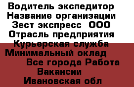 Водитель-экспедитор › Название организации ­ Зест-экспресс, ООО › Отрасль предприятия ­ Курьерская служба › Минимальный оклад ­ 50 000 - Все города Работа » Вакансии   . Ивановская обл.